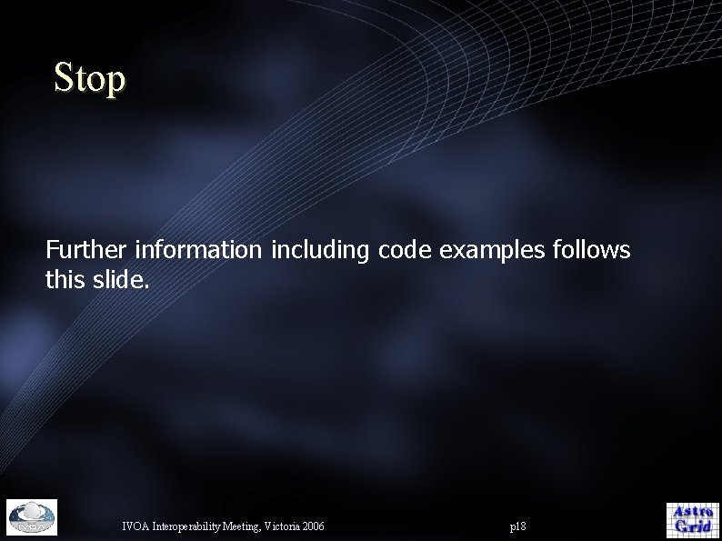 Stop Further information including code examples follows this slide. IVOA Interoperability Meeting, Victoria 2006