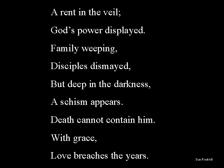 A rent in the veil; God’s power displayed. Family weeping, Disciples dismayed, But deep