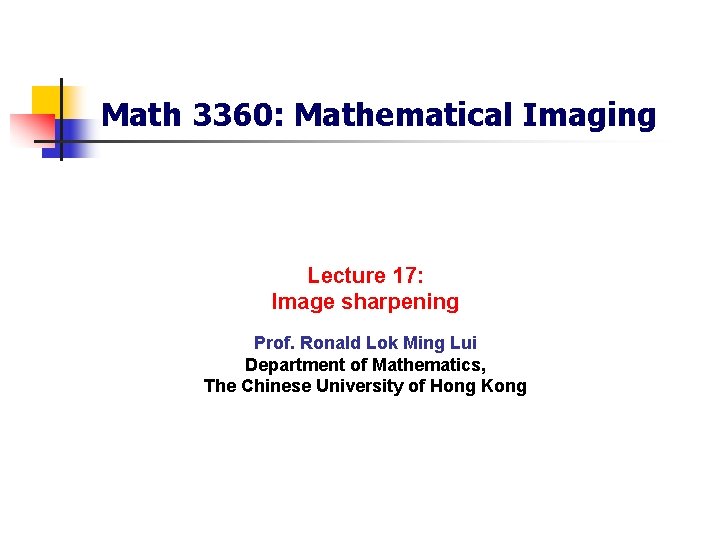 Math 3360: Mathematical Imaging Lecture 17: Image sharpening Prof. Ronald Lok Ming Lui Department