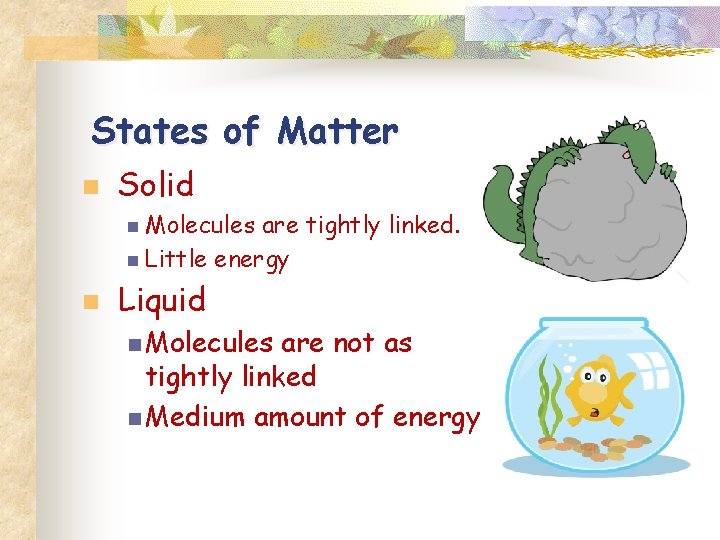 States of Matter n Solid n Molecules are tightly linked. n Little energy n