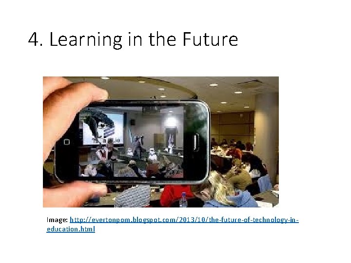 4. Learning in the Future Image: http: //evertonpom. blogspot. com/2013/10/the-future-of-technology-ineducation. html 