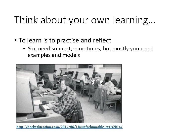 Think about your own learning… • To learn is to practise and reflect •