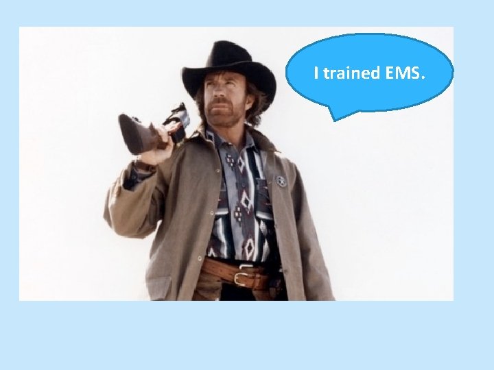 I trained EMS. 