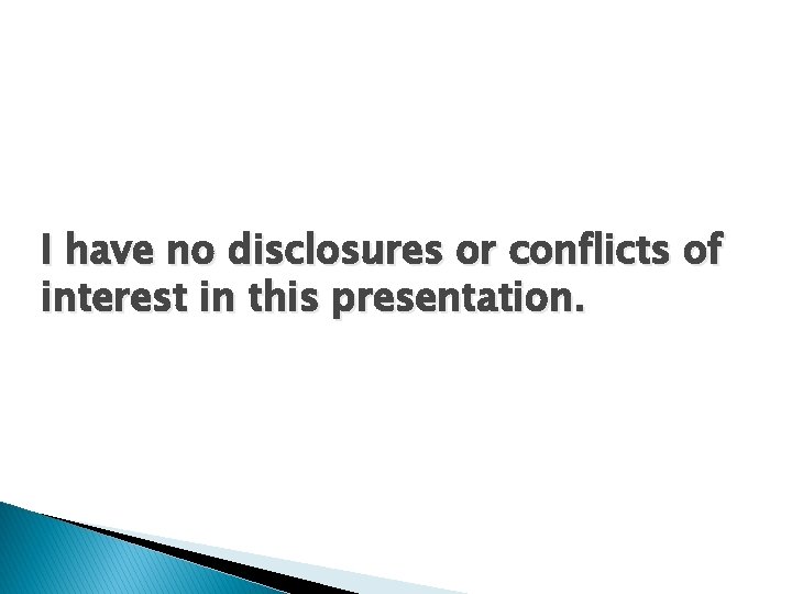 I have no disclosures or conflicts of interest in this presentation. 