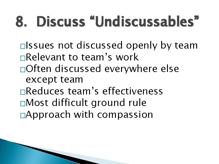 8. Discuss “Undiscussables” �Issues not discussed openly by team �Relevant to team’s work �Often