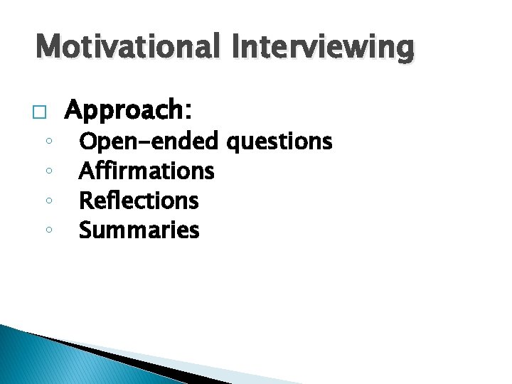 Motivational Interviewing � ◦ ◦ Approach: Open-ended questions Affirmations Reflections Summaries 