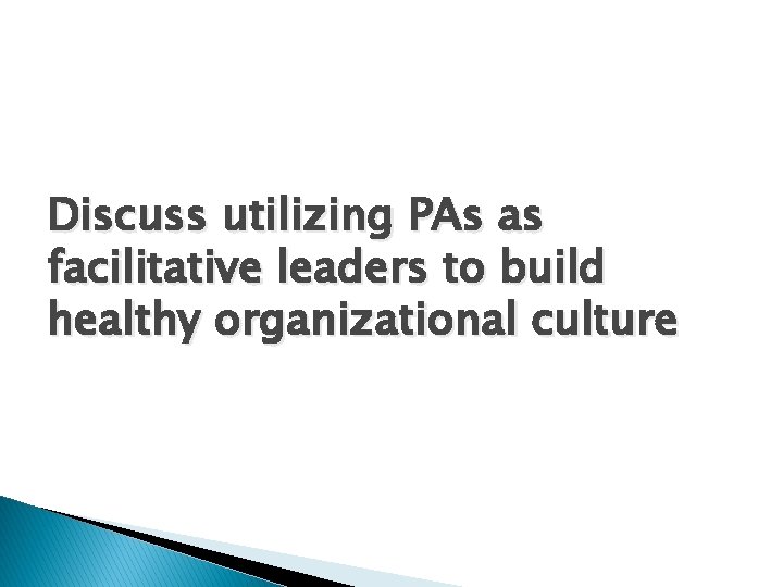 Discuss utilizing PAs as facilitative leaders to build healthy organizational culture 