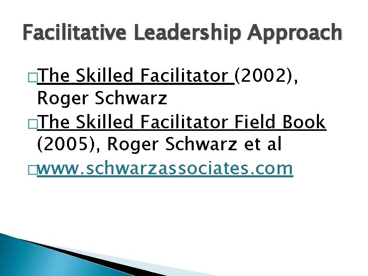 Facilitative Leadership Approach �The Skilled Facilitator (2002), Roger Schwarz �The Skilled Facilitator Field Book