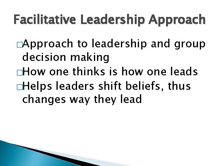Facilitative Leadership Approach �Approach to leadership and group decision making �How one thinks is