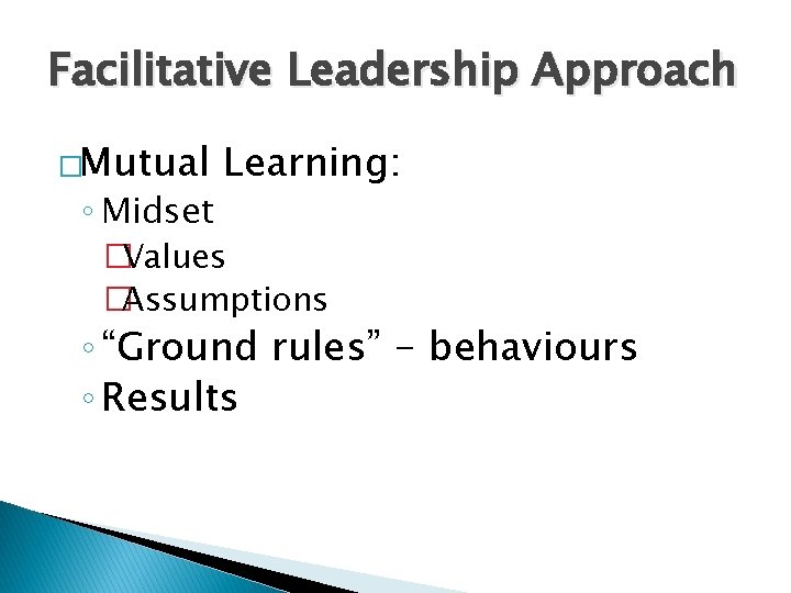 Facilitative Leadership Approach �Mutual ◦ Midset Learning: �Values �Assumptions ◦ “Ground rules” - behaviours