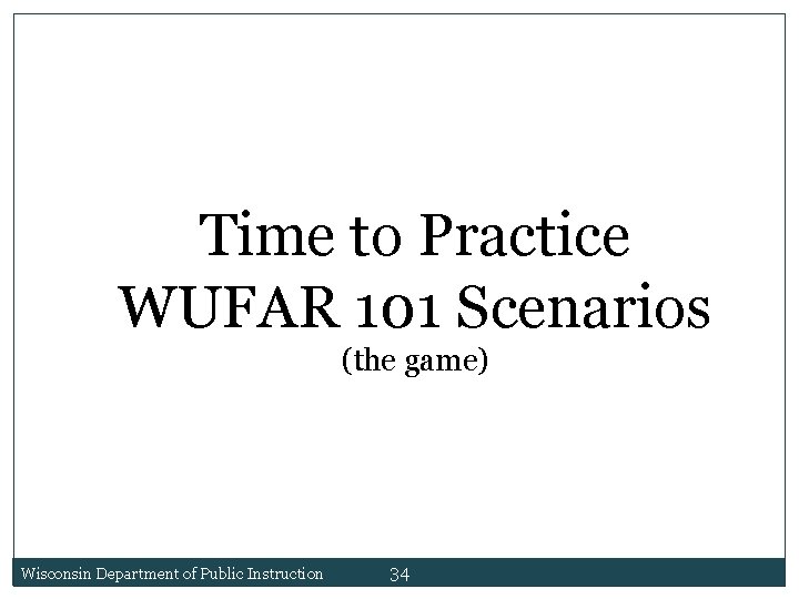 Time to Practice WUFAR 101 Scenarios (the game) Wisconsin Department of Public Instruction 34 Time to Practice WUFAR 101 Scenarios (the game) Wisconsin Department of Public Instruction 34
