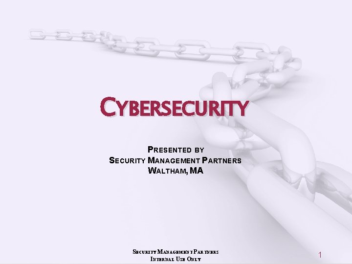 CYBERSECURITY PRESENTED BY SECURITY MANAGEMENT PARTNERS WALTHAM, MA SECURITY MANAGEMENT PARTNERS INTERNAL USE ONLY
