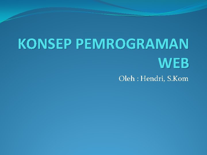 KONSEP PEMROGRAMAN WEB Oleh : Hendri, S. Kom 