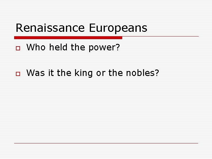 Renaissance Europeans o Who held the power? o Was it the king or the