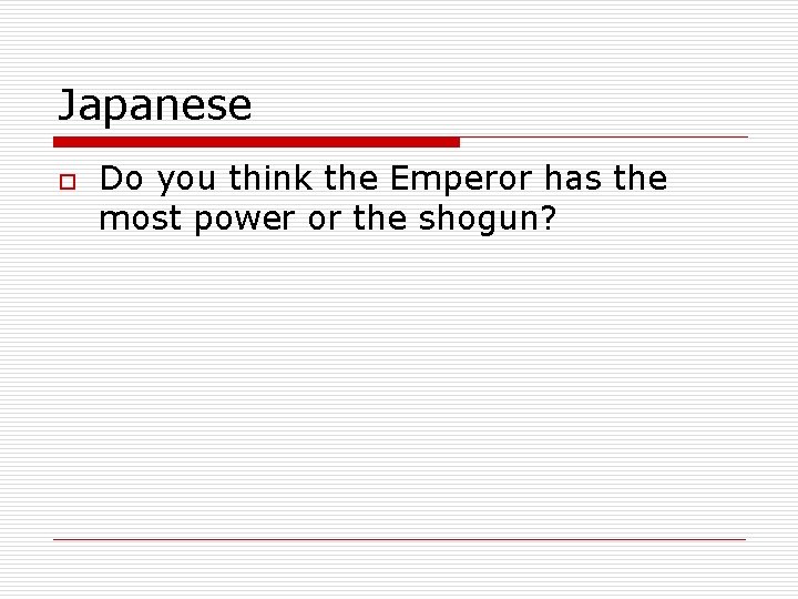 Japanese o Do you think the Emperor has the most power or the shogun?