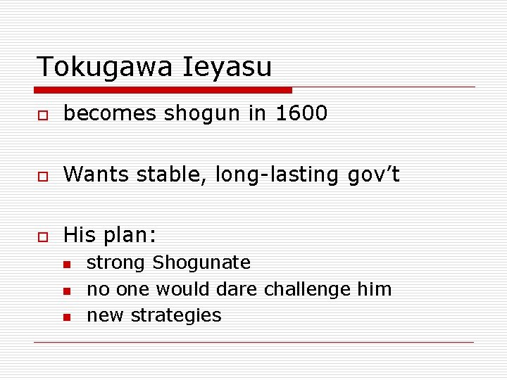 Tokugawa Ieyasu o becomes shogun in 1600 o Wants stable, long-lasting gov’t o His