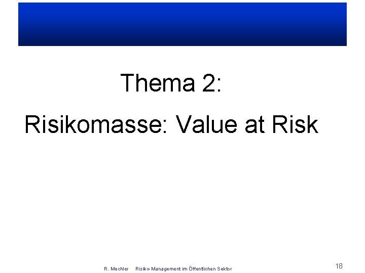 Thema 2: Risikomasse: Value at Risk R. Mechler Risiko-Management im Öffentlichen Sektor 18 