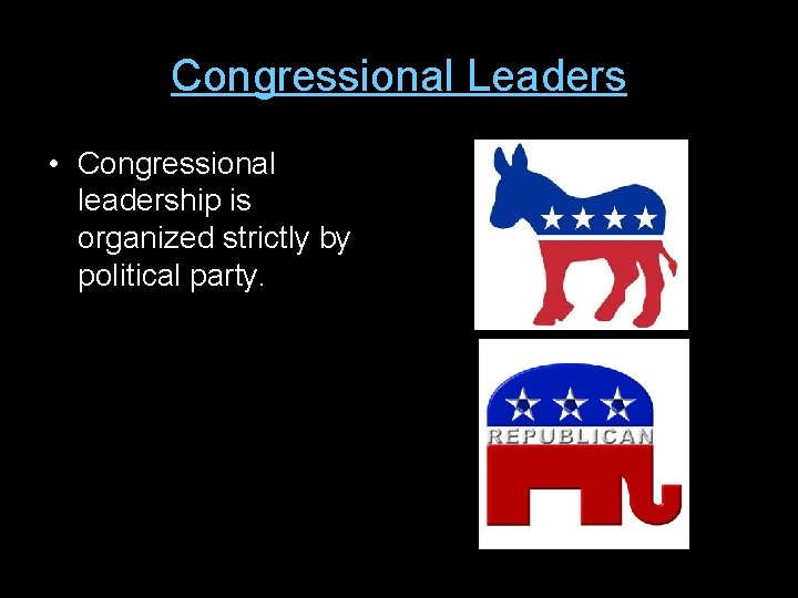 Congressional Leaders • Congressional leadership is organized strictly by political party. 