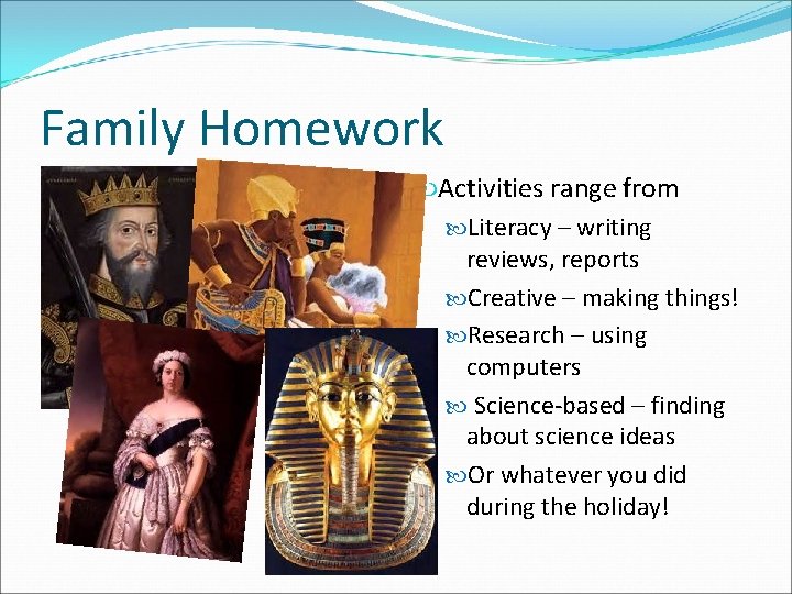 Family Homework Activities range from Literacy – writing reviews, reports Creative – making things!