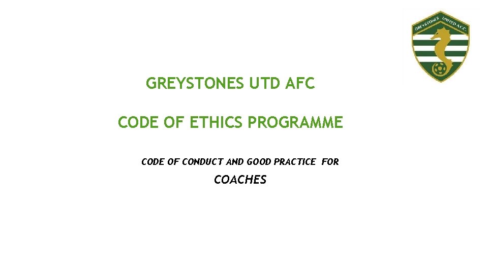 GREYSTONES UTD AFC CODE OF ETHICS PROGRAMME CODE OF CONDUCT AND GOOD PRACTICE FOR