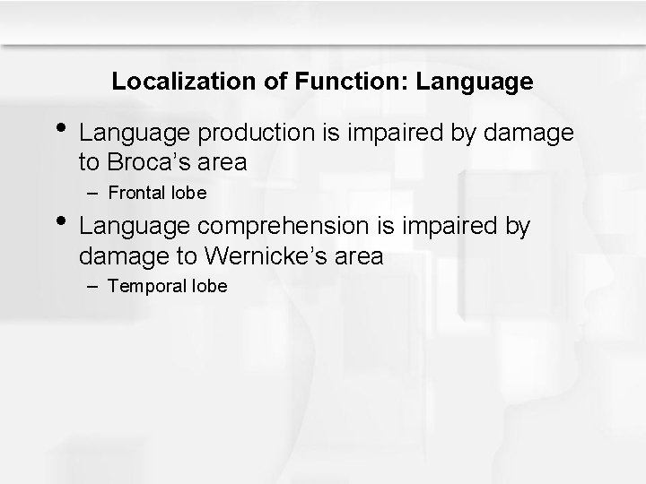 Localization of Function: Language • Language production is impaired by damage to Broca’s area