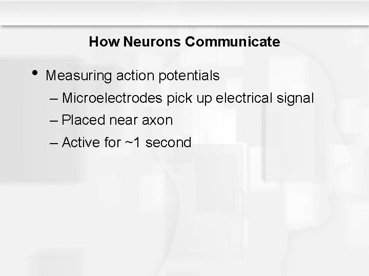 How Neurons Communicate • Measuring action potentials – Microelectrodes pick up electrical signal –