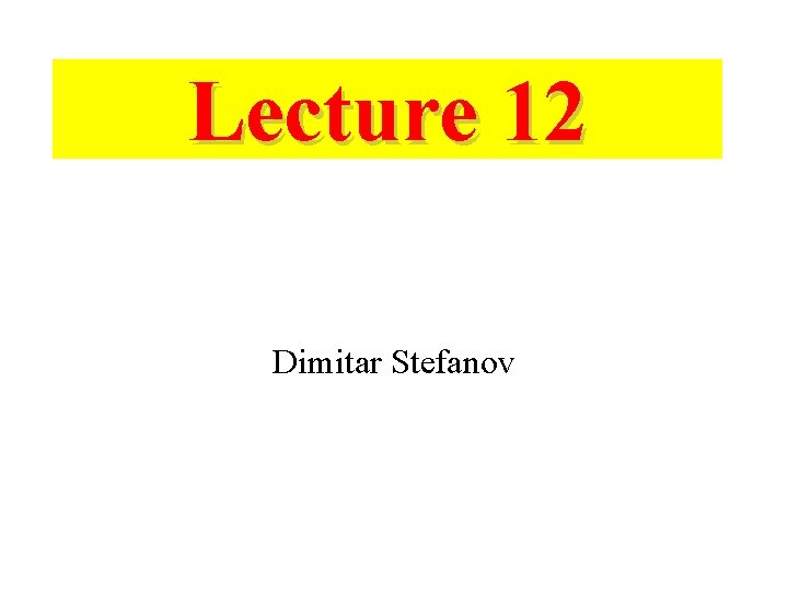 Lecture 12 Dimitar Stefanov Lecture 12 Dimitar Stefanov