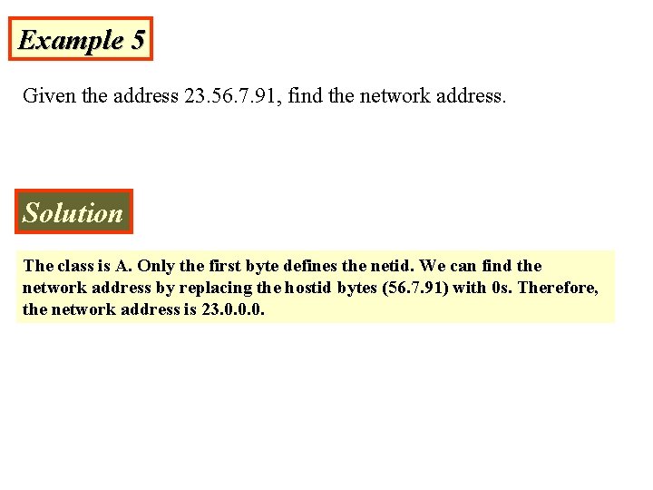 Example 5 Given the address 23. 56. 7. 91, find the network address. Solution