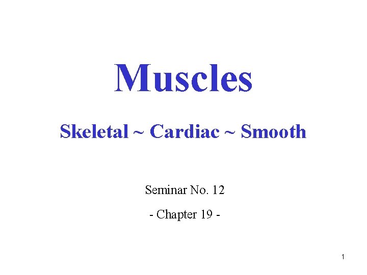 Muscles Skeletal ~ Cardiac ~ Smooth Seminar No. 12 - Chapter 19 1 