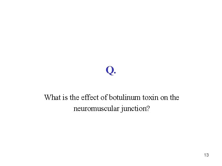 Q. What is the effect of botulinum toxin on the neuromuscular junction? 13 