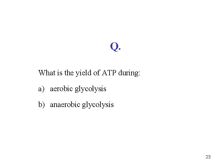 Q. What is the yield of ATP during: a) aerobic glycolysis b) anaerobic glycolysis