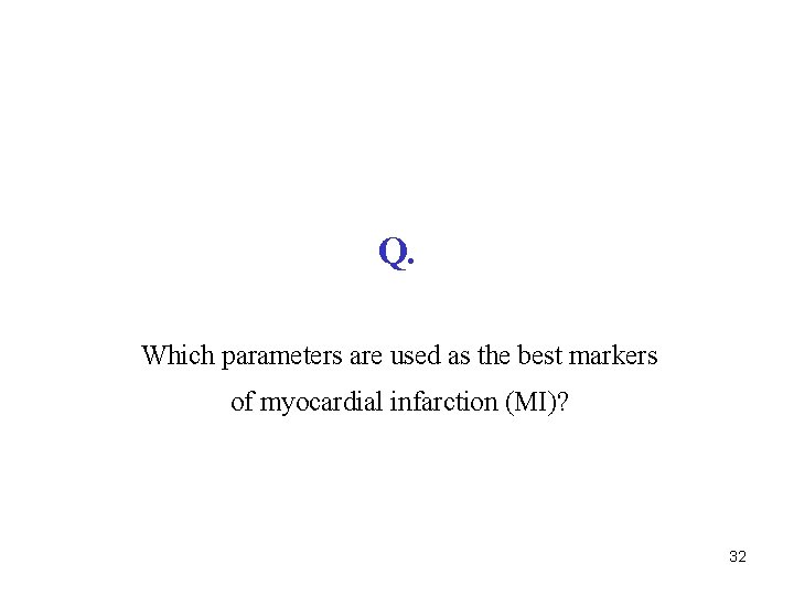 Q. Which parameters are used as the best markers of myocardial infarction (MI)? 32