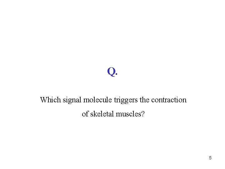 Q. Which signal molecule triggers the contraction of skeletal muscles? 5 