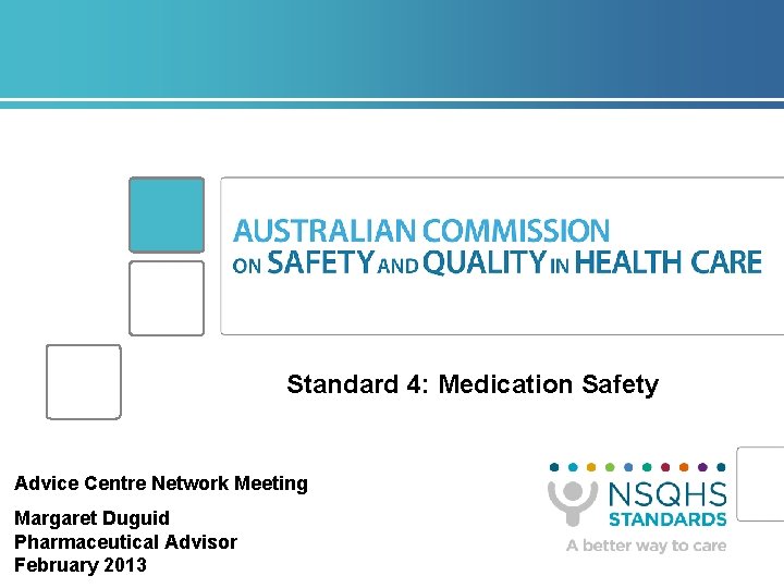 Standard 4: Medication Safety Advice Centre Network Meeting Margaret Duguid Pharmaceutical Advisor February 2013