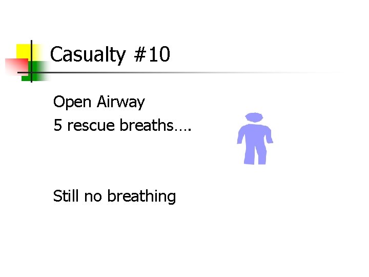 Casualty #10 Open Airway 5 rescue breaths…. Still no breathing 