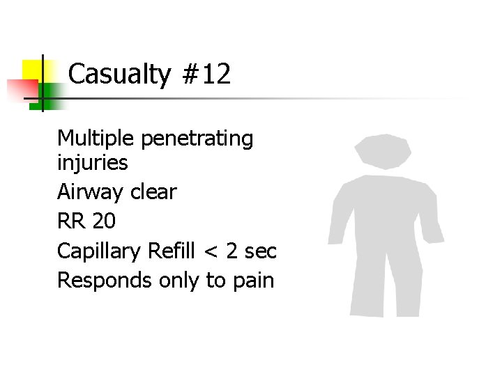 Casualty #12 Multiple penetrating injuries Airway clear RR 20 Capillary Refill < 2 sec