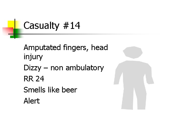 Casualty #14 Amputated fingers, head injury Dizzy – non ambulatory RR 24 Smells like