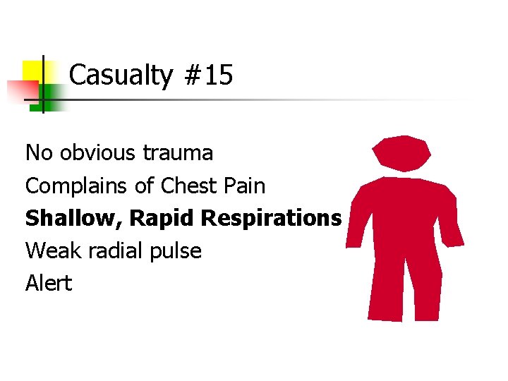 Casualty #15 No obvious trauma Complains of Chest Pain Shallow, Rapid Respirations Weak radial