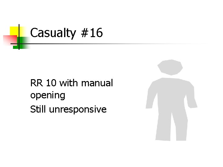 Casualty #16 RR 10 with manual opening Still unresponsive 