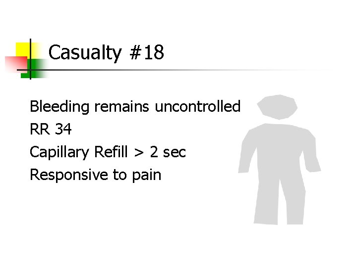 Casualty #18 Bleeding remains uncontrolled RR 34 Capillary Refill > 2 sec Responsive to