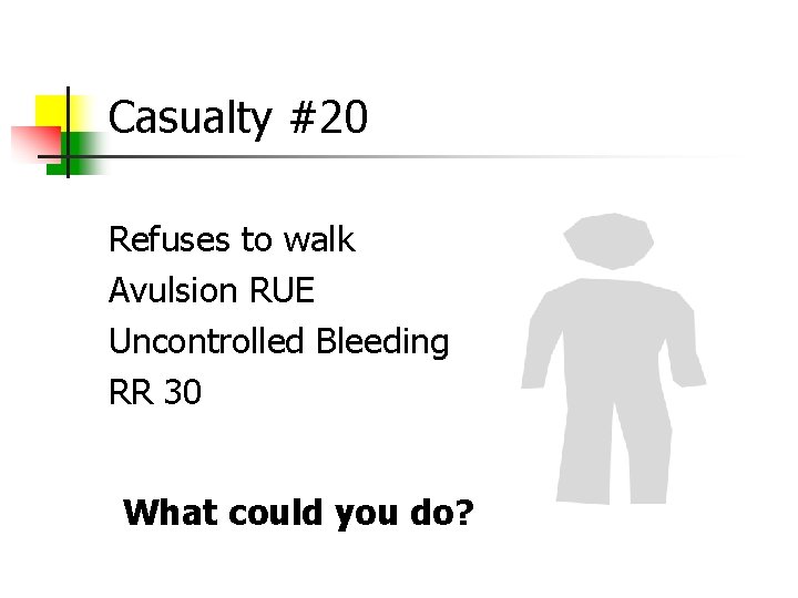 Casualty #20 Refuses to walk Avulsion RUE Uncontrolled Bleeding RR 30 What could you