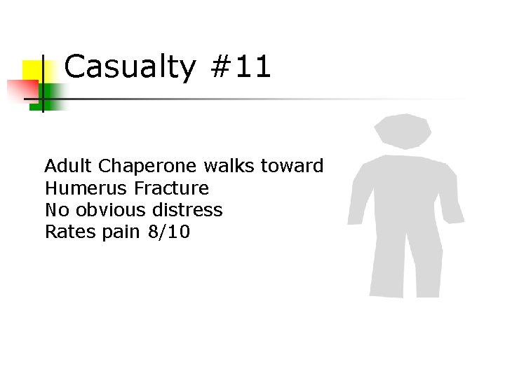 Casualty #11 Adult Chaperone walks toward Humerus Fracture No obvious distress Rates pain 8/10