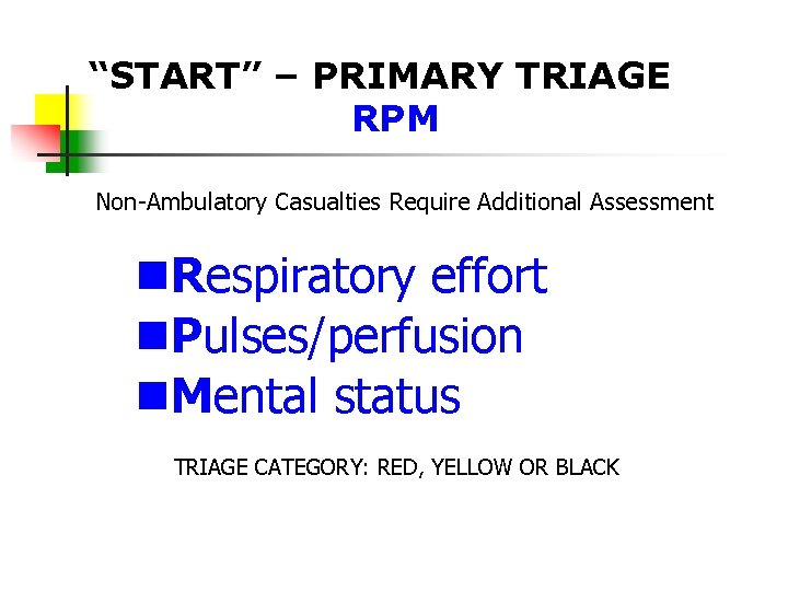 “START” – PRIMARY TRIAGE RPM Non-Ambulatory Casualties Require Additional Assessment Respiratory effort Pulses/perfusion Mental