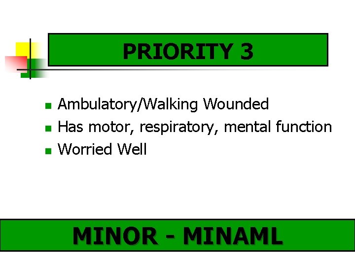 PRIORITY 3 Ambulatory/Walking Wounded Has motor, respiratory, mental function Worried Well MINOR - MINAML
