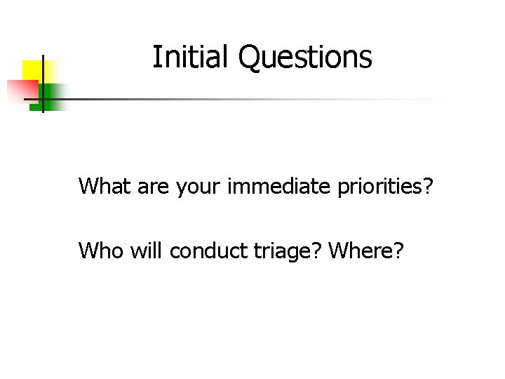 Initial Questions What are your immediate priorities? Who will conduct triage? Where? 