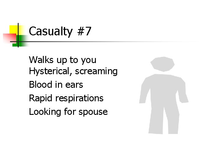 Casualty #7 Walks up to you Hysterical, screaming Blood in ears Rapid respirations Looking