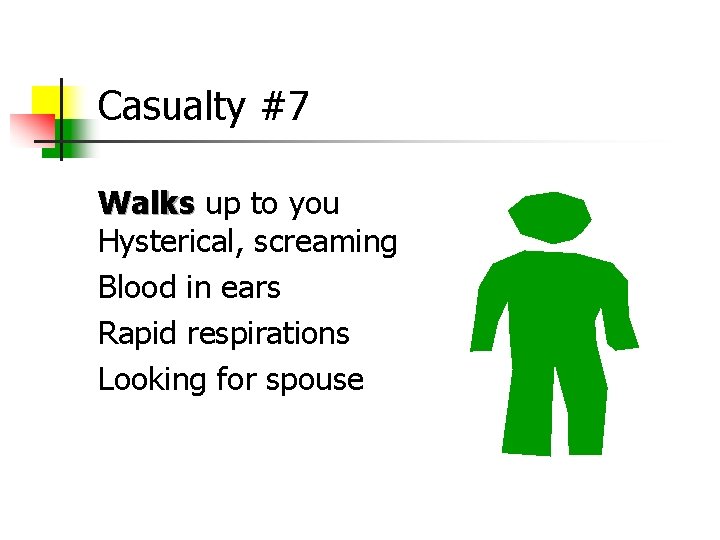 Casualty #7 Walks up to you Walks Hysterical, screaming Blood in ears Rapid respirations