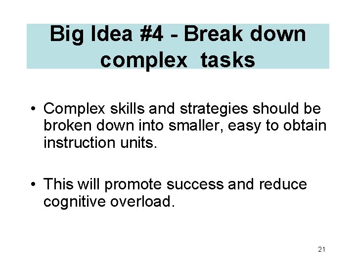Big Idea #4 - Break down complex tasks • Complex skills and strategies should