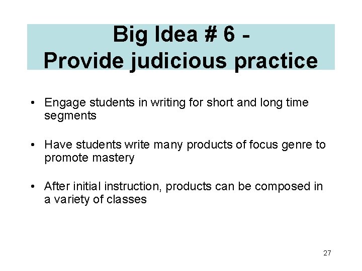 Big Idea # 6 Provide judicious practice • Engage students in writing for short