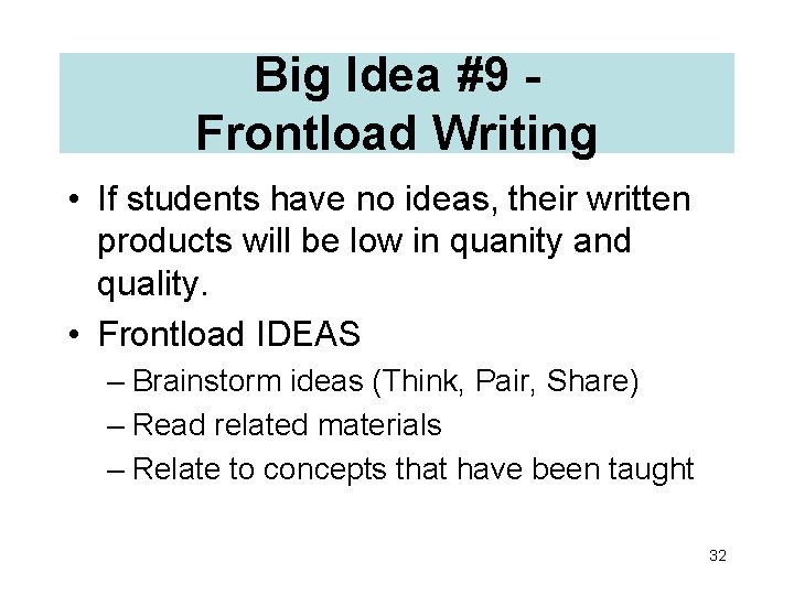 Big Idea #9 Frontload Writing • If students have no ideas, their written products